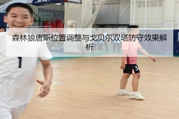 森林狼唐斯位置调整与戈贝尔双塔防守效果解析