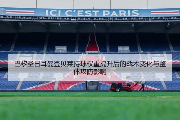 巴黎圣日耳曼登贝莱持球权重提升后的战术变化与整体攻防影响