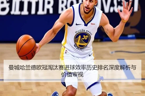 曼城哈兰德欧冠淘汰赛进球效率历史排名深度解析与价值审视