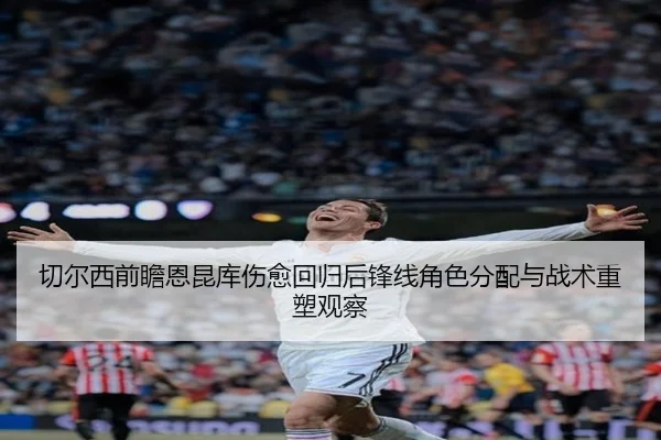 切尔西前瞻恩昆库伤愈回归后锋线角色分配与战术重塑观察